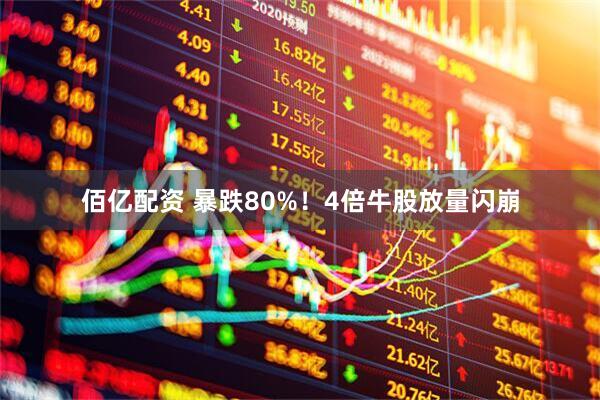 佰亿配资 暴跌80%！4倍牛股放量闪崩