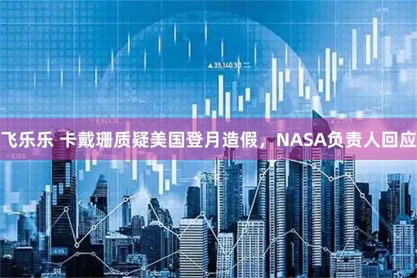 飞乐乐 卡戴珊质疑美国登月造假，NASA负责人回应