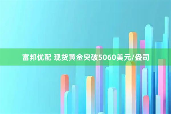 富邦优配 现货黄金突破5060美元/盎司