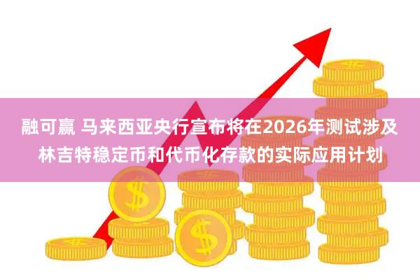 融可赢 马来西亚央行宣布将在2026年测试涉及林吉特稳定币和代币化存款的实际应用计划