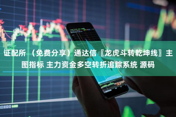证配所 (免费分享)通达信〖龙虎斗转乾坤线〗主图指标 主力资金多空转折追踪系统 源码