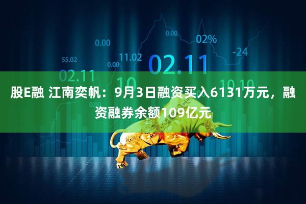股E融 江南奕帆：9月3日融资买入6131万元，融资融券余额109亿元