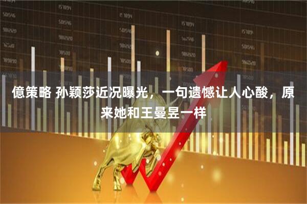 億策略 孙颖莎近况曝光，一句遗憾让人心酸，原来她和王曼昱一样